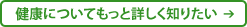 健康についてもっと詳しく知りたい