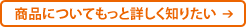商品についてもっと詳しく知りたい