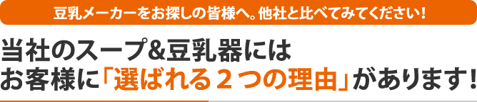 当社のスープ＆豆乳器にはお客様に「選ばれる2つの理由」があります！