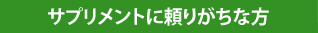 サプリメントに頼りがちな方