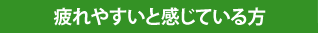 疲れやすいと感じている方