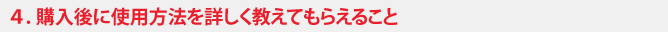 購入後に使用方法を詳しく教えてもらえること